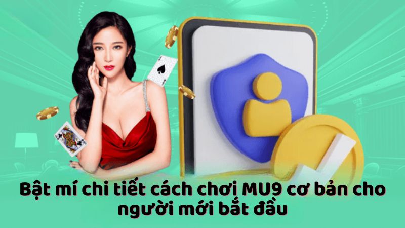 Bật mí chi tiết cách chơi MU9 cơ bản cho người mới bắt đầu