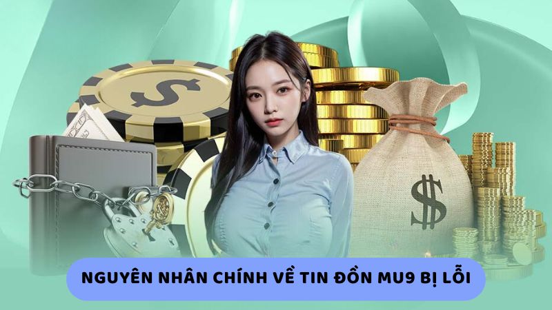 Nguyên nhân chính về tin đồn Mu9 bị lỗi