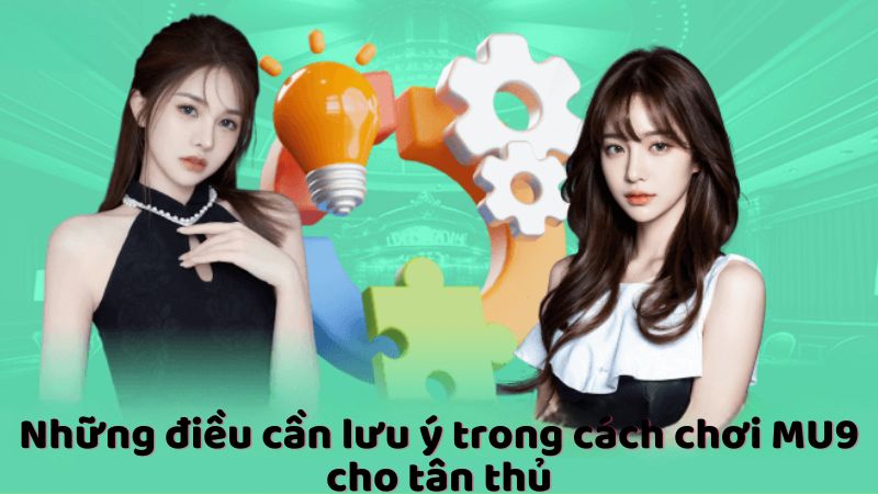 Những điều cần lưu ý trong cách chơi MU9 cho tân thủ