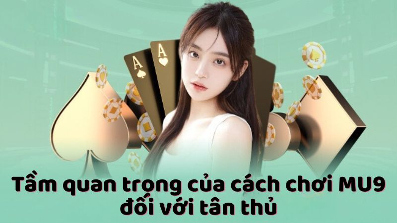 Tầm quan trọng của cách chơi MU9 đối với tân thủ